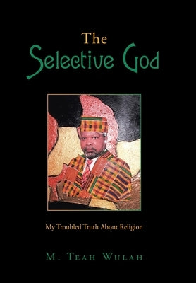 The Selective God: My Troubled Truth About Religion by Wulah, M. Teah
