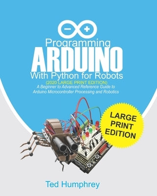 Programming ARDUINO With Python For Robots (2020 Large Print Edition): A Beginner to Advanced Reference Guide to Arduino Microcontroller Processing an by Humphrey, Ted