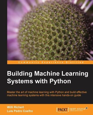 Building Machine Learning Systems with Python: Expand your Python knowledge and learn all about machine-learning libraries in this user-friendly manua by Richert, Willi