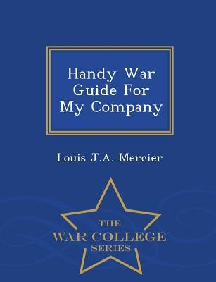 Handy War Guide for My Company - War College Series by Mercier, Louis J. a.