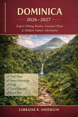 Dominica Hiking Guide 2026-2027: "Seasonal Trails, Hidden Gems & Adventure Routes for Every Hiker" by Anderson, Lorraine R.