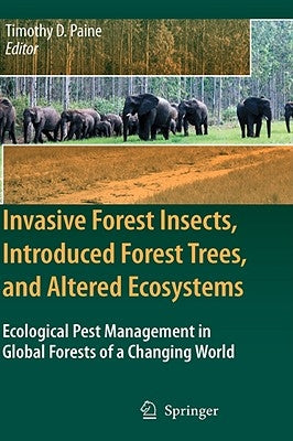 Invasive Forest Insects, Introduced Forest Trees, and Altered Ecosystems: Ecological Pest Management in Global Forests of a Changing World by Paine, Timothy D.