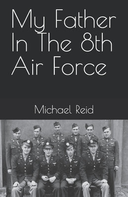 My Father In The 8th Air Force by Reid, Michael