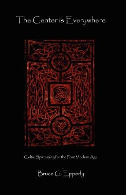 The Center Is Everywhere: Celtic Spirituality in the Postmodern World by Epperly, Bruce G.
