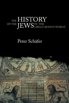 The History of the Jews in the Greco-Roman World: The Jews of Palestine from Alexander the Great to the Arab Conquest by Schäfer, Peter