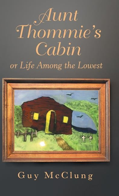 Aunt Thommie's Cabin: Or Life Among the Lowest by McClung, Guy