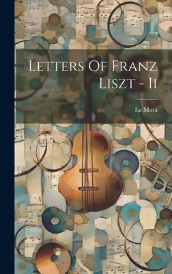 Letters Of Franz Liszt - Ii by Mara, La