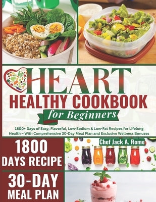 The 2024 Heart Healthy Cookbook for Beginners: 1800+ Days of Easy, Flavorful, Low-Sodium & Low-Fat Recipes for Lifelong Health - With Comprehensive 30 by A. Rome, Chef Jack