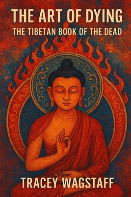 The Art of Dying: The Tibetan Book of the Dead by Wagstaff, Tracey