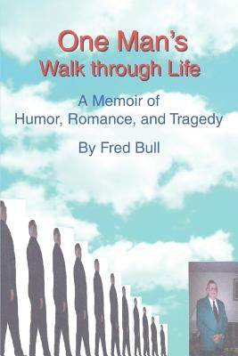 One Man's Walk Through Life: A Memoir of Humor, Romance, and Tragedy by Bull, Fred