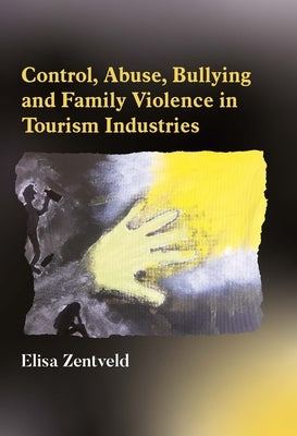 Control, Abuse, Bullying and Family Violence in Tourism Industries by Zentveld, Elisa
