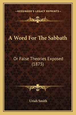 A Word For The Sabbath: Or False Theories Exposed (1875) by Smith, Uriah