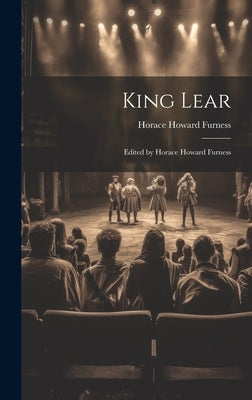 King Lear: Edited by Horace Howard Furness by Furness, Horace Howard