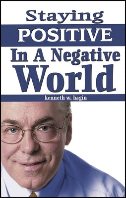 Staying Positive in a Negative World by Hagin, Kenneth, Jr.