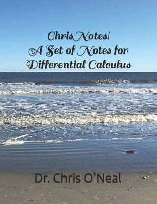 Chris Notes! A Set of Notes for Differential Calculus by O'Neal, Chris