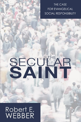 The Secular Saint: A Case for Evangelical Social Responsibility by Webber, Robert E.