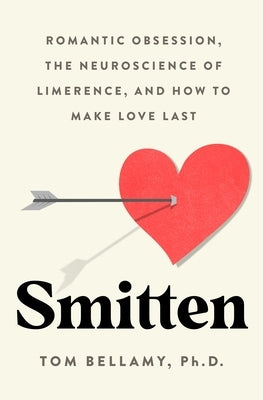 Smitten: Romantic Obsession, the Neuroscience of Limerence, and How to Make Love Last by Bellamy, Tom