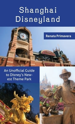 Shanghai Disneyland: An Unofficial Guide to Disney's Newest Theme Park by Primavera, Renata
