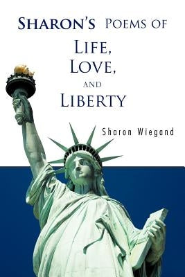 Sharon's Poems of Life, Love, and Liberty by Wiegand, Sharon