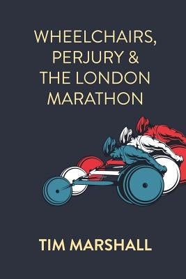 Wheelchairs, Perjury and the London Marathon by Marshall, Tim