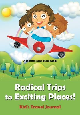 Radical Trips to Exciting Places! Kid's Travel Journal by @. Journals and Notebooks