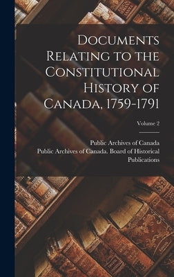 Documents Relating to the Constitutional History of Canada, 1759-1791; Volume 2 by Public Archives of Canada