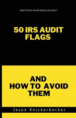 50 IRS Audit Flags and How to Avoid Them by Knickerbocker, Jason