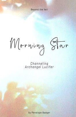 Morning Star: Channeling Archangel Lucifer by Lucifer, Archangel