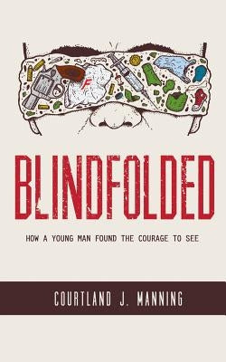 Blindfolded: How A Young Man Found the Courage to See by Manning, Courtland J.