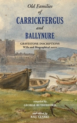 Gravestone Inscriptions of County Antrim, Vol. 3: Old Families of Carrickfergus and Ballynure: by Rutherford, George