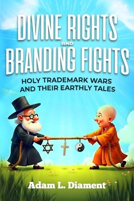 Divine Rights and Branding Fights: Holy Trademark Wars and Their Earthly Tales by Diament, Adam Louis