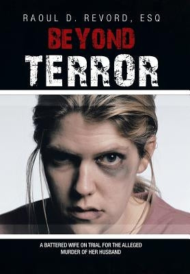 Beyond Terror: A battered wife on trial for the alleged murder of her husband by Revord, Esq Raoul D.