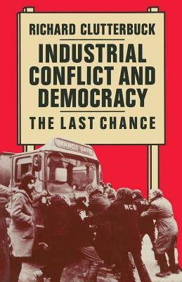 Industrial Conflict and Democracy: The Last Chance by Clutterbuck, Richard