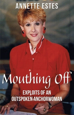 Mouthing Off: Exploits of an Outspoken Anchorwoman by Estes, Annette