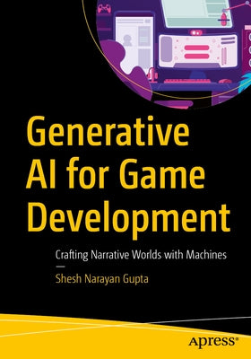 Generative AI for Game Development: Crafting Narrative Worlds with Machines by Gupta, Shesh Narayan
