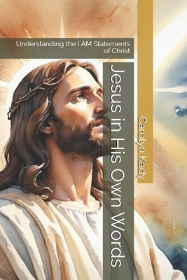 Jesus in His Own Words: Understanding the I AM Statements of Christ by Kady, Carolyn