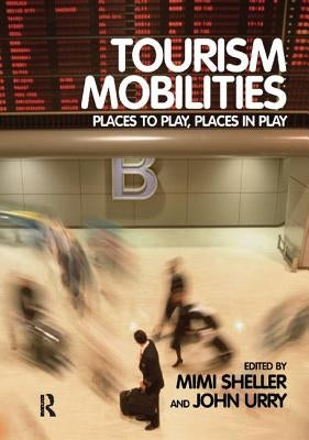Tourism Mobilities: Places to Play, Places in Play by Sheller, Mimi