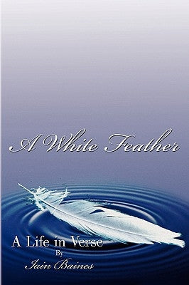 A White Feather: A Life in Verse by Baines, Iain