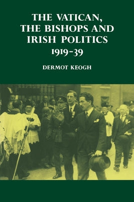 The Vatican, the Bishops and Irish Politics 1919 39 by Keogh, Dermot