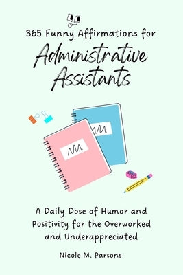 365 Funny Affirmations for Administrative Assistants: A Daily Dose of Humor and Positivity for the Overworked and Underappreciated by Parsons, Nicole M.