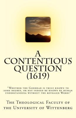 A Contentious Question (1619): "Whether the Godhead is truly known to some degree, or may indeed be known by human understanding without the revealed by Hohle, Elmer M.