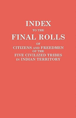 Index to the Final Rolls of Citizens and Freedmen of the Five Civilized Tribes in Indian Territory. Prepared by the [Dawes] Commission and Commissione by Dawes Commission