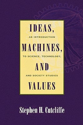 Ideas, Machines, and Values: An Introduction to Science, Technology, and Society Studies by Cutcliffe, Stephen H.