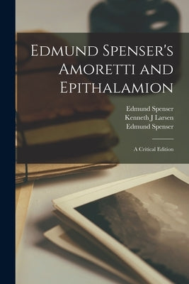 Edmund Spenser's Amoretti and Epithalamion: A Critical Edition by Larsen, Kenneth J.