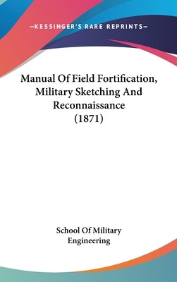 Manual Of Field Fortification, Military Sketching And Reconnaissance (1871) by School of Military Engineering