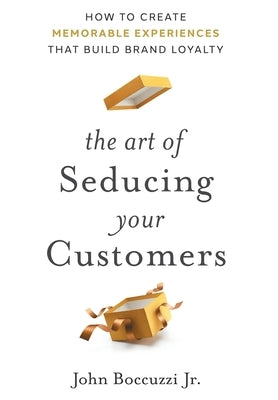 The Art of Seducing Your Customers by Boccuzzi, John