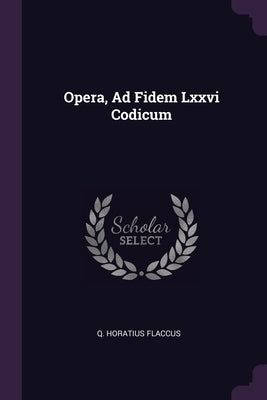 Opera, Ad Fidem Lxxvi Codicum by Flaccus, Q. Horatius