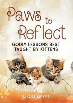Paws to Reflect: Godly Lessons Best Taught by Kittens by Meyer, Shari
