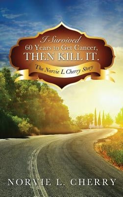 I Survived 60 Years to Get Cancer, Then Kill It. by Cherry, Norvie L.