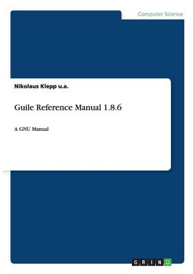 Guile Reference Manual 1.8.6: A GNU Manual by Klepp U. a., Nikolaus